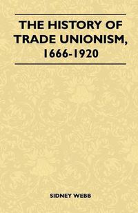 Cover image for The History Of Trade Unionism, 1666-1920