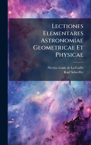 Cover image for Lectiones Elementares Astronomiae Geometricae Et Physicae