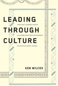 Cover image for Leading Through Culture: How Real Leaders Create Cultures That Motivate People to Achieve Great Things