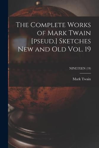 Cover image for The Complete Works of Mark Twain [pseud.] Sketches New and Old Vol. 19; NINETEEN (19)