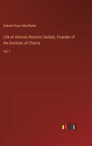 Life of Antonio Rosmini Serbati, Founder of the Institute of Charity