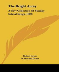 Cover image for The Bright Array: A New Collection of Sunday School Songs (1889)