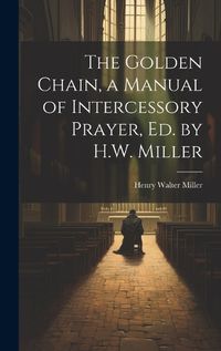 Cover image for The Golden Chain, a Manual of Intercessory Prayer, Ed. by H.W. Miller