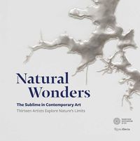 Cover image for Natural Wonders: The Sublime in Contemporary Art: Thirteen Artists Explore Nature's Limits