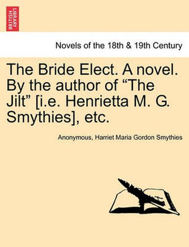 Cover image for The Bride Elect. a Novel. by the Author of The Jilt [I.E. Henrietta M. G. Smythies], Etc.