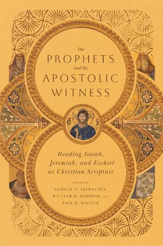 The Prophets and the Apostolic Witness - Reading Isaiah, Jeremiah, and Ezekiel as Christian Scripture
