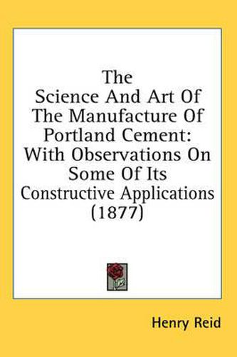 Cover image for The Science and Art of the Manufacture of Portland Cement: With Observations on Some of Its Constructive Applications (1877)