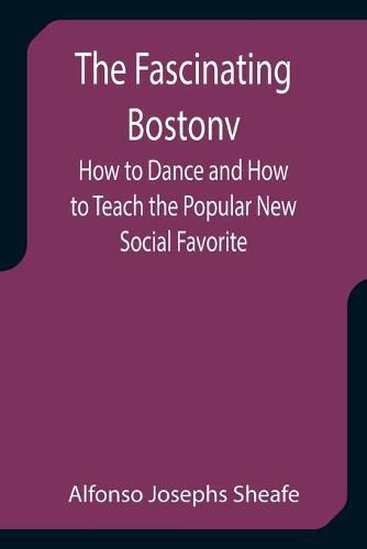 Cover image for The Fascinating Bostonv How to Dance and How to Teach the Popular New Social Favorite