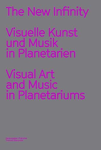 Cover image for The New Infinity: Visuelle Kunst und Musik in Planetarien / Visual Art and Music  in Planetariums