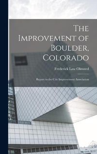 Cover image for The Improvement of Boulder, Colorado; Report to the City Improvement Association