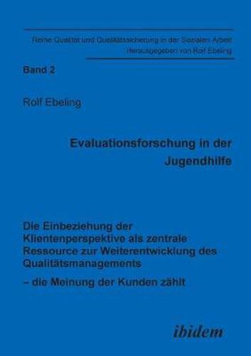 Cover image for Evaluationsforschung in der Jugendhilfe. Die Einbeziehung der Klientenperspektive als zentrale Ressource zur Weiterentwicklung des Qualit tsmanagements - die Meinung der Kunden z hlt