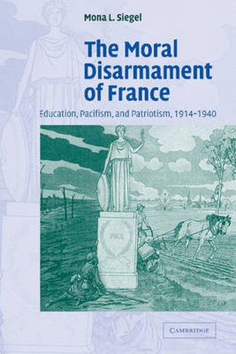 Cover image for The Moral Disarmament of France: Education, Pacifism, and Patriotism, 1914-1940