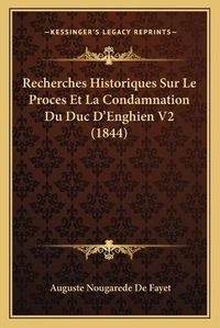 Cover image for Recherches Historiques Sur Le Proces Et La Condamnation Du Duc D'Enghien V2 (1844)