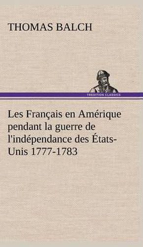 Les Francais en Amerique pendant la guerre de l'independance des Etats-Unis 1777-1783