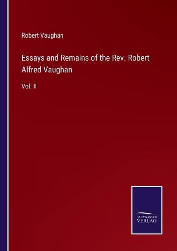 Cover image for Essays and Remains of the Rev. Robert Alfred Vaughan