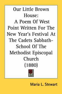 Cover image for Our Little Brown House: A Poem of West Point Written for the New Year's Festival at the Cadets Sabbath-School of the Methodist Episcopal Church (1880)