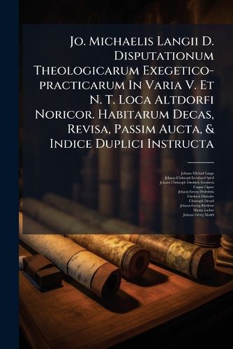 Cover image for Jo. Michaelis Langii D. Disputationum Theologicarum Exegetico-practicarum In Varia V. Et N. T. Loca Altdorfi Noricor. Habitarum Decas, Revisa, Passim Aucta, & Indice Duplici Instructa