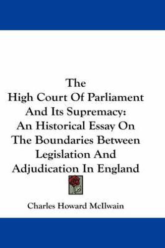 Cover image for The High Court of Parliament and Its Supremacy: An Historical Essay on the Boundaries Between Legislation and Adjudication in England