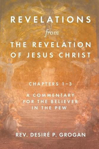 Cover image for Revelations from the Revelation of Jesus Christ, Chapters 1-3: A Commentary for the Believer in the Pew