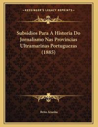 Cover image for Subsidios Para a Historia Do Jornalismo NAS Provincias Ultramarinas Portuguezas (1885)