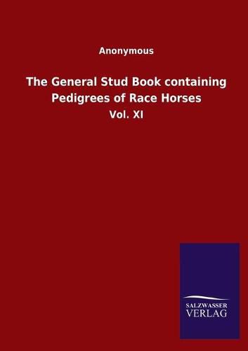 Cover image for The General Stud Book containing Pedigrees of Race Horses: Vol. XI