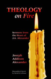 Cover image for Theology on Fire: Volume One: Sermons from the Heart of J.A. Alexander