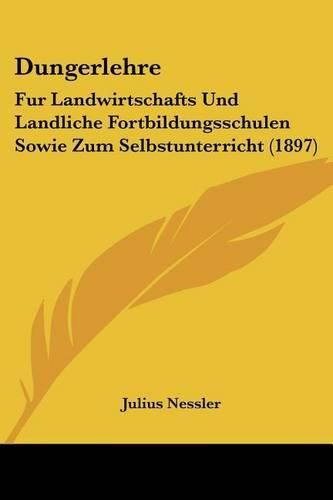 Cover image for Dungerlehre: Fur Landwirtschafts Und Landliche Fortbildungsschulen Sowie Zum Selbstunterricht (1897)