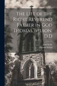 Cover image for The Life of the Right Reverend Father in God Thomas Wilson, D.D