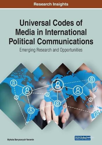 Universal Codes of Media in International Political Communications: Emerging Research and Opportunities