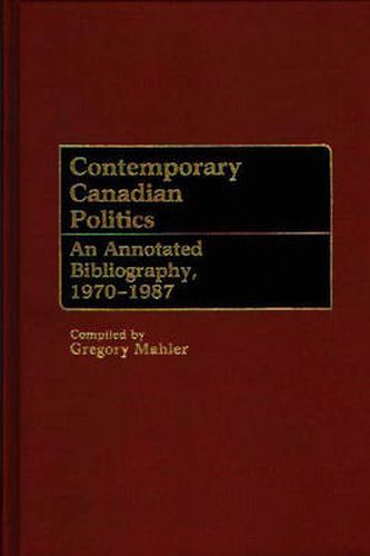 Cover image for Contemporary Canadian Politics: An Annotated Bibliography, 1970-1987