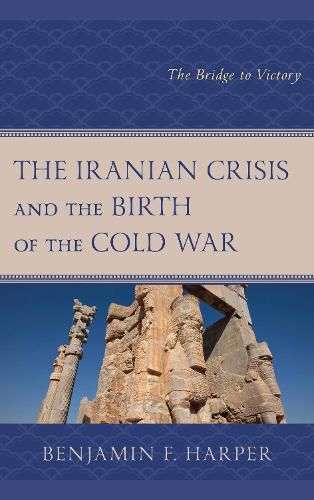 Cover image for The Iranian Crisis and the Birth of the Cold War: The Bridge to Victory