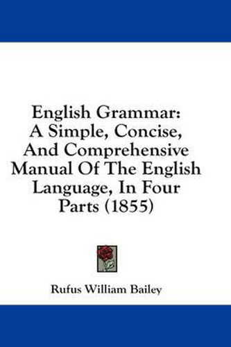 Cover image for English Grammar: A Simple, Concise, and Comprehensive Manual of the English Language, in Four Parts (1855)