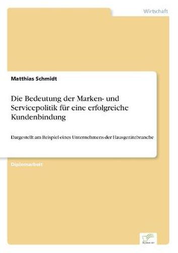 Cover image for Die Bedeutung der Marken- und Servicepolitik fur eine erfolgreiche Kundenbindung: Dargestellt am Beispiel eines Unternehmens der Hausgeratebranche