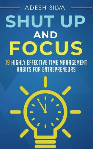 Cover image for Shut Up And Focus: 19 Highly Effective Time Management Habits For Entrepreneurs