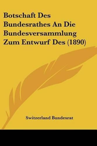 Cover image for Botschaft Des Bundesrathes an Die Bundesversammlung Zum Entwurf Des (1890)