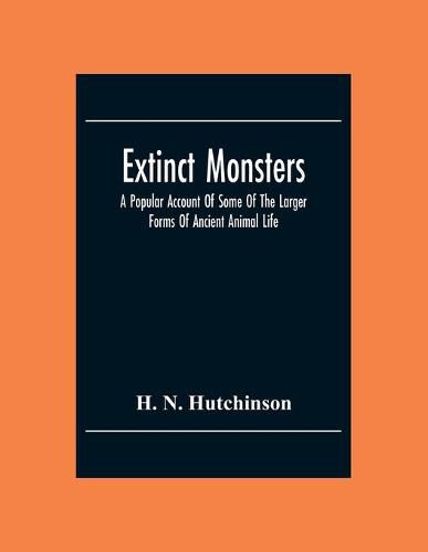 Cover image for Extinct Monsters; A Popular Account Of Some Of The Larger Forms Of Ancient Animal Life