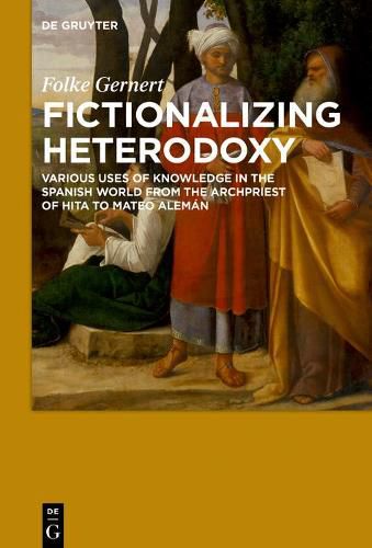 Fictionalizing heterodoxy: Various uses of knowledge in the Spanish world from the Archpriest of Hita to Mateo Aleman