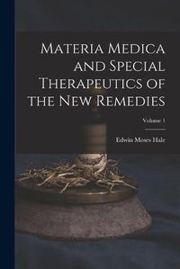 Cover image for Materia Medica and Special Therapeutics of the New Remedies; Volume 1