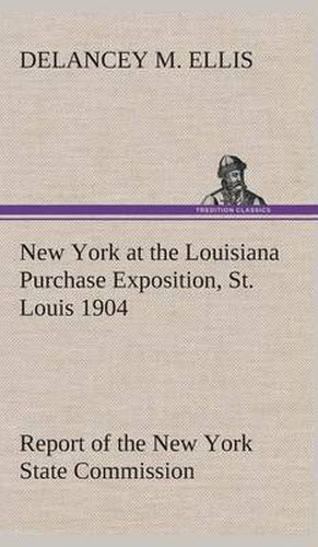 Cover image for New York at the Louisiana Purchase Exposition, St. Louis 1904 Report of the New York State Commission