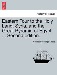 Cover image for Eastern Tour to the Holy Land, Syria, and the Great Pyramid of Egypt. ... Second Edition.