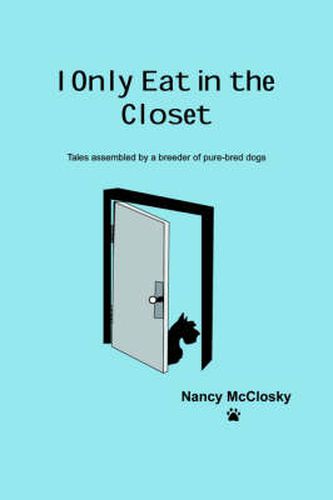 Cover image for I Only Eat in the Closet: Tales Assembled by a Breeder of Purebred Dogs