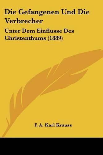 Cover image for Die Gefangenen Und Die Verbrecher: Unter Dem Einflusse Des Christenthums (1889)