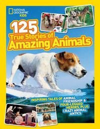Cover image for 125 True Stories of Amazing Animals: Inspiring Tales of Animal Friendship and Four-legged Heroes, Plus Crazy Animal Antics