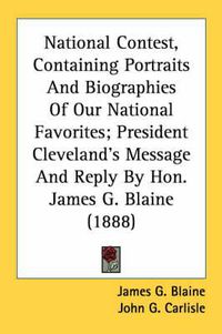 Cover image for National Contest, Containing Portraits and Biographies of Our National Favorites; President Cleveland's Message and Reply by Hon. James G. Blaine (1888)