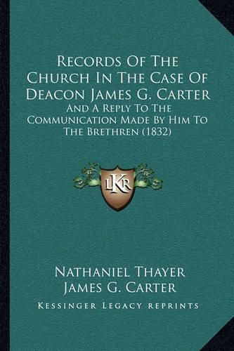 Records of the Church in the Case of Deacon James G. Carter: And a Reply to the Communication Made by Him to the Brethren (1832)