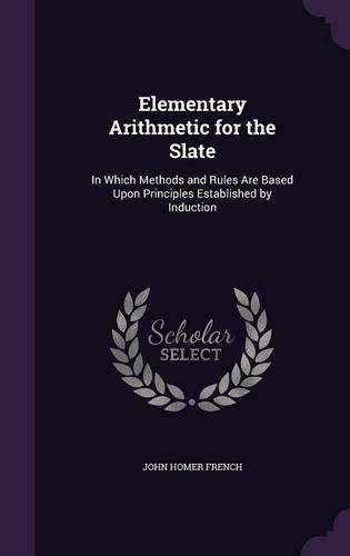 Cover image for Elementary Arithmetic for the Slate: In Which Methods and Rules Are Based Upon Principles Established by Induction
