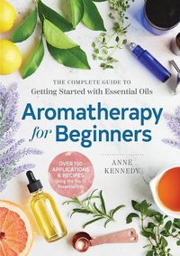 Cover image for Aromatherapy for Beginners: The Complete Guide to Getting Started with Essential Oils