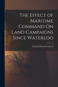 Cover image for The Effect of Maritime Command On Land Campaigns Since Waterloo