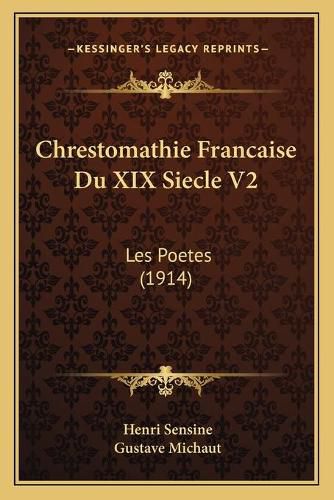 Chrestomathie Francaise Du XIX Siecle V2: Les Poetes (1914)