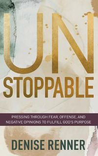 Cover image for Unstoppable: Pressing Through Fear, Offense, and Negative Opinions to Fulfill God's Purpose